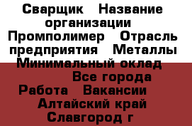 Сварщик › Название организации ­ Промполимер › Отрасль предприятия ­ Металлы › Минимальный оклад ­ 30 000 - Все города Работа » Вакансии   . Алтайский край,Славгород г.